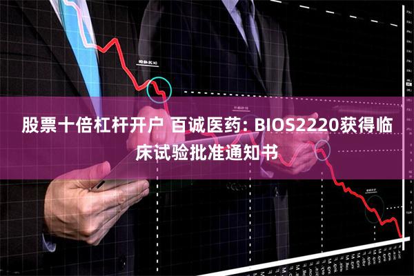 股票十倍杠杆开户 百诚医药: BIOS2220获得临床试验批准通知书