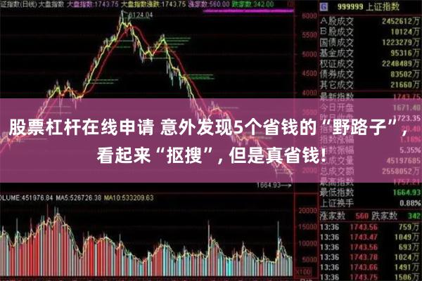 股票杠杆在线申请 意外发现5个省钱的“野路子”, 看起来“抠搜”, 但是真省钱!
