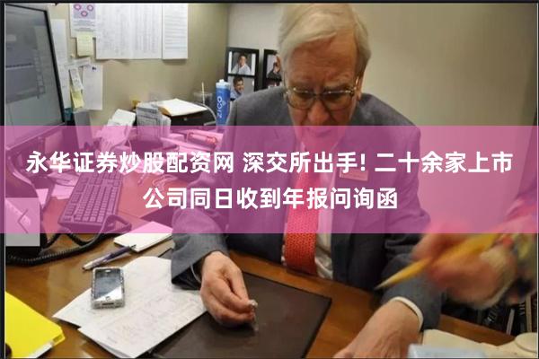 永华证券炒股配资网 深交所出手! 二十余家上市公司同日收到年报问询函