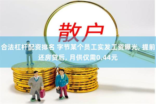 合法杠杆配资排名 字节某个员工实发工资曝光, 提前还房贷后, 月供仅需0.44元