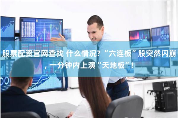 股票配资官网查找 什么情况? “六连板”股突然闪崩, 一分钟内上演“天地板”!