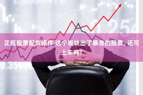正规股票配资操作 这个板块出了暴涨的股票, 还可上车吗?