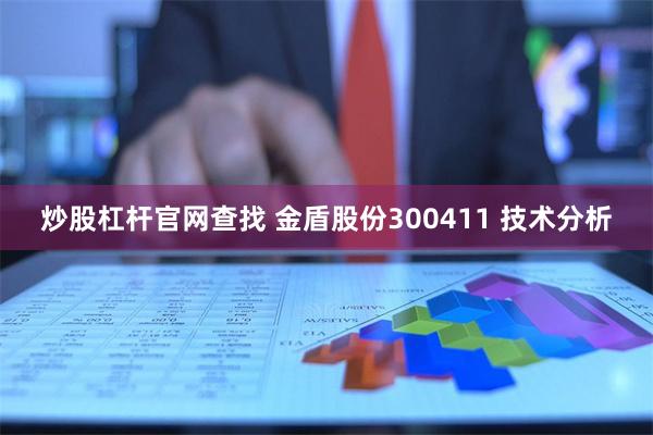 炒股杠杆官网查找 金盾股份300411 技术分析