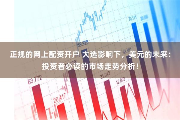 正规的网上配资开户 大选影响下，美元的未来：投资者必读的市场走势分析！