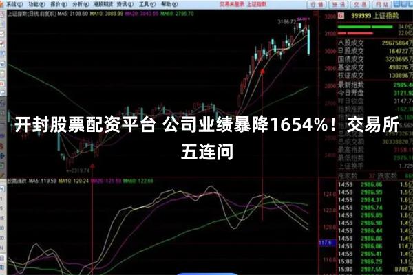 开封股票配资平台 公司业绩暴降1654%！交易所五连问