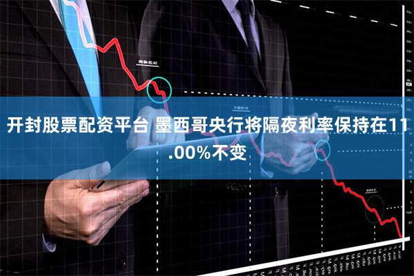 开封股票配资平台 墨西哥央行将隔夜利率保持在11.00%不变