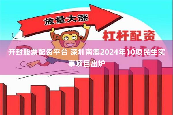 开封股票配资平台 深圳南澳2024年10项民生实事项目出炉
