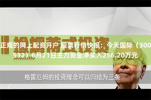 正规的网上配资开户 股票行情快报：今天国际（300532）6月21日主力资金净买入256.20万元