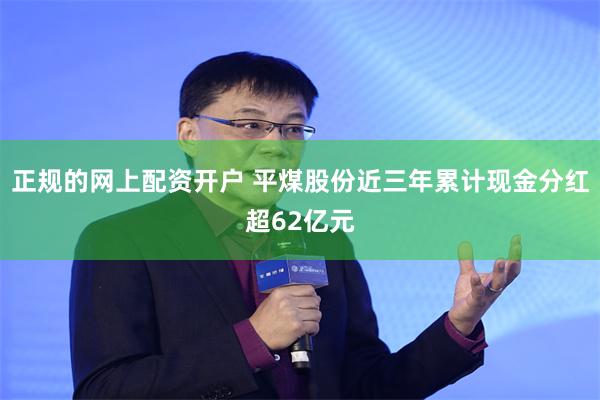 正规的网上配资开户 平煤股份近三年累计现金分红超62亿元