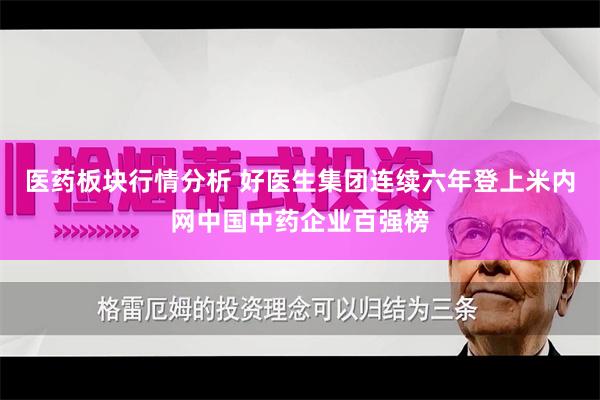 医药板块行情分析 好医生集团连续六年登上米内网中国中药企业百强榜