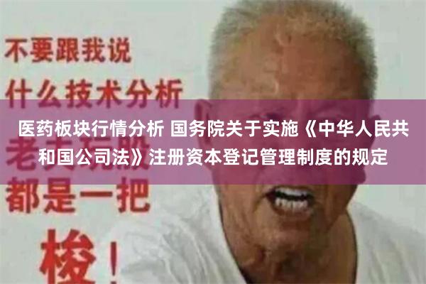 医药板块行情分析 国务院关于实施《中华人民共和国公司法》注册资本登记管理制度的规定