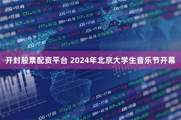 开封股票配资平台 2024年北京大学生音乐节开幕