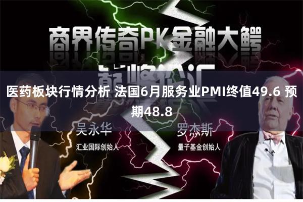 医药板块行情分析 法国6月服务业PMI终值49.6 预期48.8