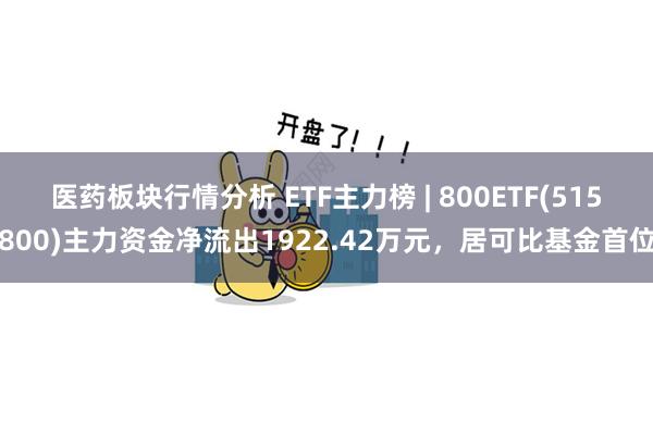 医药板块行情分析 ETF主力榜 | 800ETF(515800)主力资金净流出1922.42万元，居可比基金首位