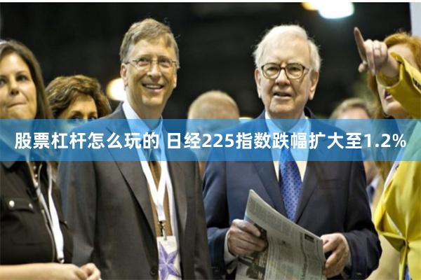 股票杠杆怎么玩的 日经225指数跌幅扩大至1.2%