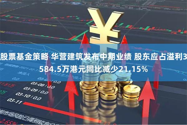 股票基金策略 华营建筑发布中期业绩 股东应占溢利3584.5万港元同比减少21.15%