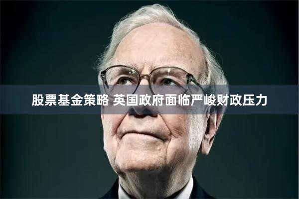 股票基金策略 英国政府面临严峻财政压力