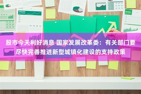 股市今天利好消息 国家发展改革委：有关部门要尽快完善推进新型城镇化建设的支持政策