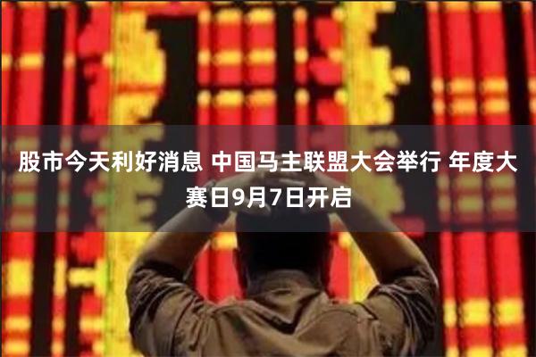 股市今天利好消息 中国马主联盟大会举行 年度大赛日9月7日开启