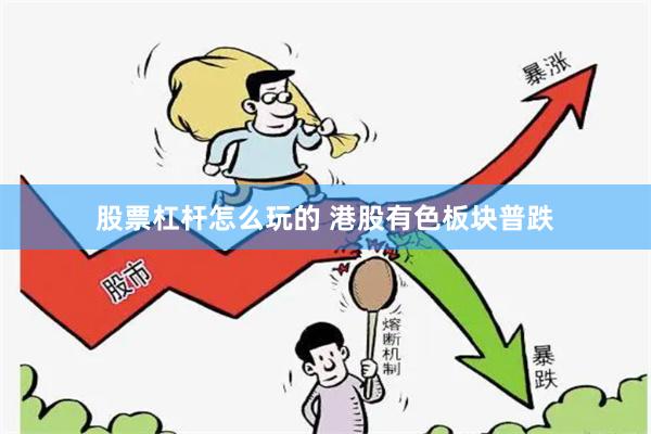 股票杠杆怎么玩的 港股有色板块普跌