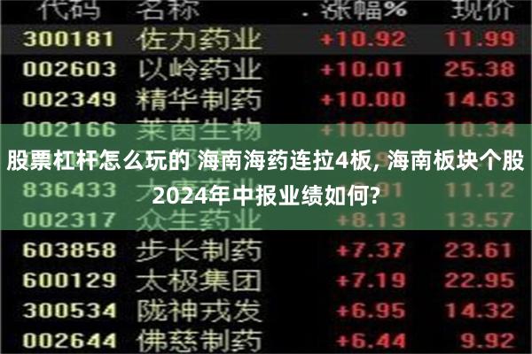 股票杠杆怎么玩的 海南海药连拉4板, 海南板块个股2024年中报业绩如何?