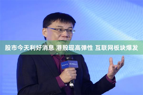 股市今天利好消息 港股现高弹性 互联网板块爆发