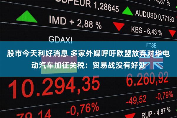 股市今天利好消息 多家外媒呼吁欧盟放弃对华电动汽车加征关税：贸易战没有好处