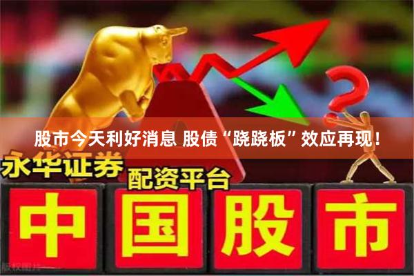 股市今天利好消息 股债“跷跷板”效应再现！