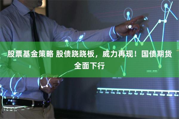 股票基金策略 股债跷跷板，威力再现！国债期货全面下行
