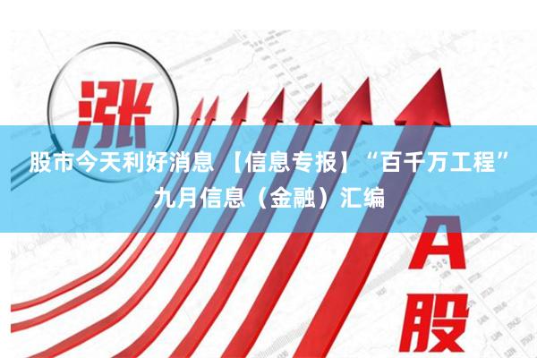 股市今天利好消息 【信息专报】“百千万工程”九月信息（金融）汇编