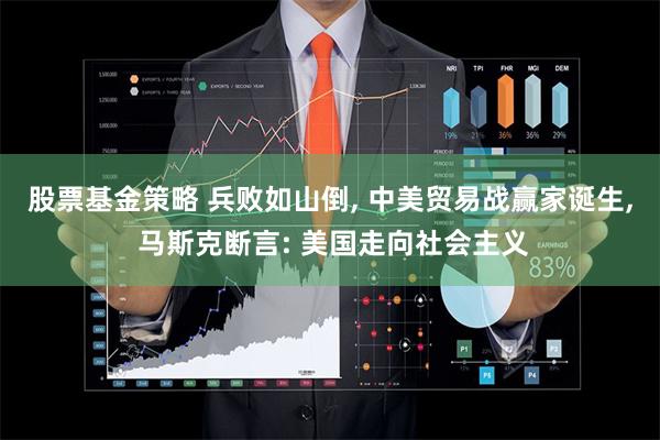 股票基金策略 兵败如山倒, 中美贸易战赢家诞生, 马斯克断言: 美国走向社会主义
