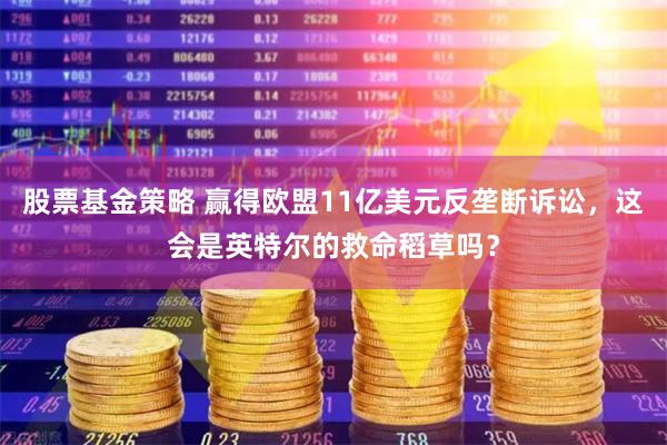 股票基金策略 赢得欧盟11亿美元反垄断诉讼，这会是英特尔的救命稻草吗？