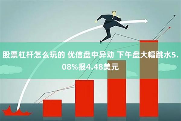股票杠杆怎么玩的 优信盘中异动 下午盘大幅跳水5.08%报4.48美元