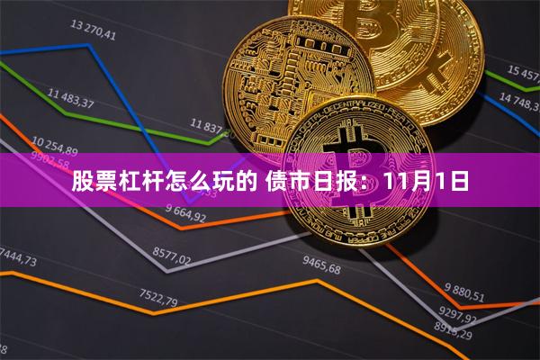 股票杠杆怎么玩的 债市日报：11月1日