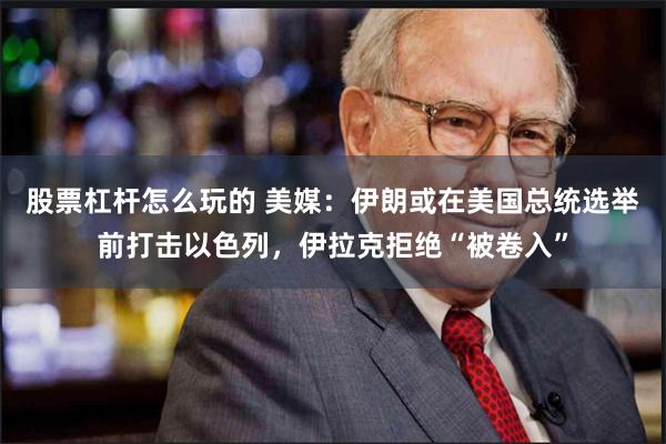 股票杠杆怎么玩的 美媒：伊朗或在美国总统选举前打击以色列，伊拉克拒绝“被卷入”