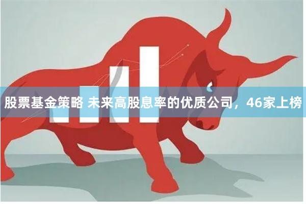 股票基金策略 未来高股息率的优质公司，46家上榜