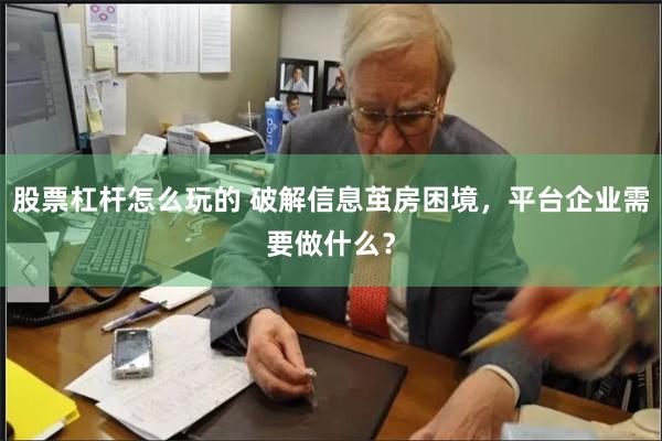 股票杠杆怎么玩的 破解信息茧房困境，平台企业需要做什么？