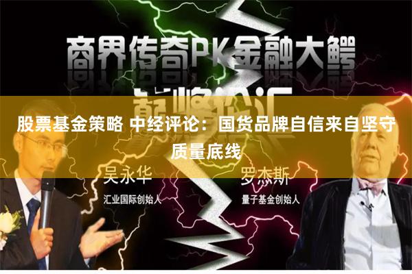 股票基金策略 中经评论：国货品牌自信来自坚守质量底线